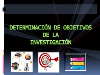 DETERMINACIÓN DE OBJETIVOSDE LA INVESTIGACIÓN 