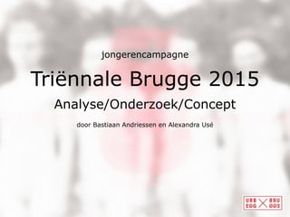 Analyse/Onderzoek/Concept
Triënnale Brugge 2015
door Bastiaan Andriessen en Alexandra Usé
jongerencampagne
 