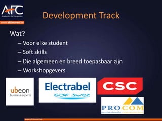 Development Track
Wat?
  – Voor elke student
  – Soft skills
  – Die algemeen en breed toepasbaar zijn
  – Workshopgevers




    www.afcleuven.be
 