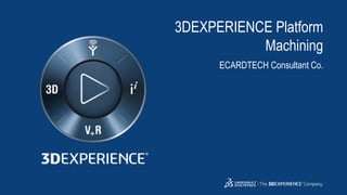 1
3DEXPERIENCE Platform
Machining
ECARDTECH Consultant Co.
 