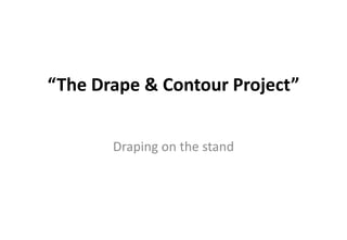 “The Drape & Contour Project”  Draping on the stand 