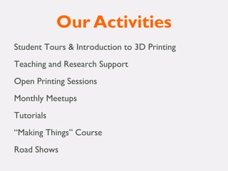 Our Activities
Student Tours & Introduction to 3D Printing
Teaching and Research Support
Open Printing Sessions
Monthly Meetups
Tutorials
 
“Making Things” Course
Road Shows
 
 
 