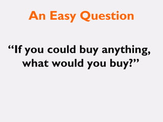 An Easy Question
“If you could buy anything,
what would you buy?”
 