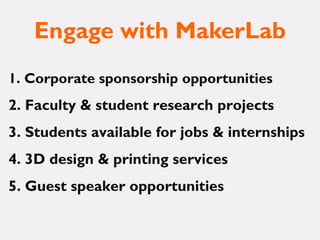 Engage with MakerLab
1. Corporate sponsorship opportunities
2. Faculty & student research projects
3. Students available for jobs & internships
4. 3D design & printing services
5. Guest speaker opportunities
 