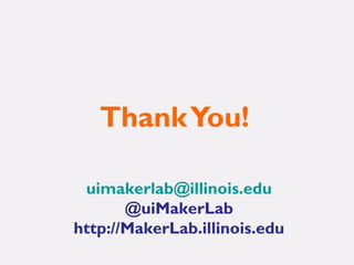 ThankYou!
uimakerlab@illinois.edu
@uiMakerLab
http://MakerLab.illinois.edu
 