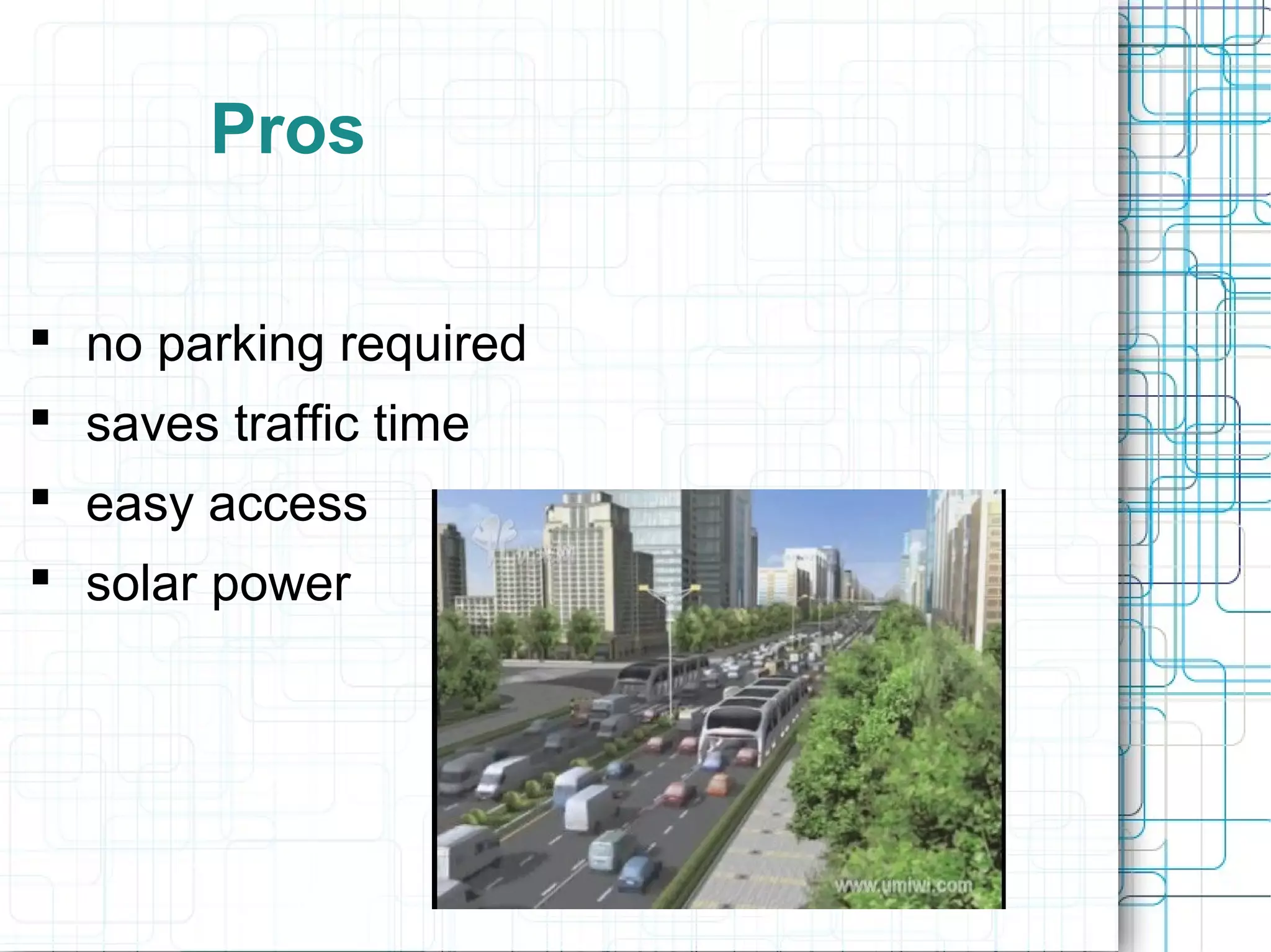 Pros
 no parking required
 saves traffic time
 easy access
 solar power
 
