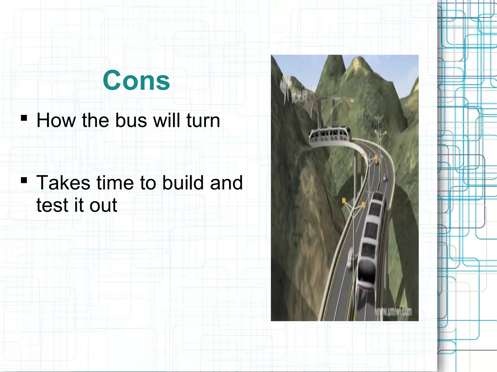 Cons
 How the bus will turn
 Takes time to build and
test it out
 