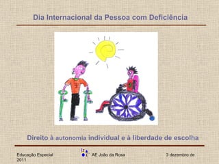 Dia Internacional da Pessoa com Deficiência Educação Especial  AE João da Rosa  3 dezembro de 2011 Direito à  autonomia  individual e à liberdade de escolha   