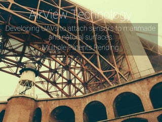 4
AirView Technology
Developing UAVs to attach sensors to manmade
and natural surfaces
Multiple Patents Pending
 