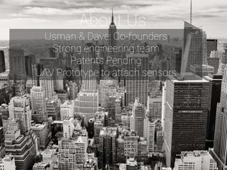 6
Usman & Dave: Co-founders
Strong engineering team
Patents Pending
UAV Prototype to attach sensors
About Us
 