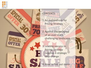 '
CONTENTS'
'
'
1. An'evolved'role'for'
Pricing'Strategy'
2. Against'the'backgrop'
of'an'ever'more'
challenging'landscape'
3. Leading'success'in'
Pricing'Strategy'
requires'a'strategic'
stepKchange'
4. How'to'ﬁnd'out'more'
 