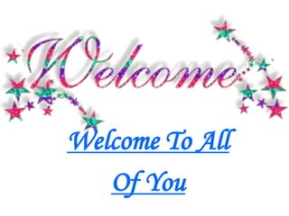 Welcome To All
Of You
 