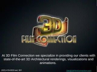 At 3D Film Connection we specialize in providing our clients with state-of-the-art 3D Architectural renderings, visualizations and animations.  [email_address] (323) 419-0033 ext. 501 