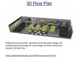 3D Floor Plan
At Blitz 3D Studio we offer Architectural 3D floor plans design, 3D
building home plan design, 3D room design, 3d home architecture
services, 3D Floor Plan.
http://www.blitz3ddesign.com/3d-floor-plan-services.html
 