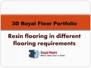 3D Royal Floor Portfolio
Resin flooring in different
flooring requirements
 