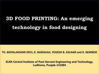 TH. BIDYALAKSHMI DEVI, K. NARSAIAH, YOGESH B. KALNAR and K. BEMBEM
ICAR-Central Institute of Post Harvest Engineering and Technology,
Ludhiana, Punjab-141004
3D FOOD PRINTING: An emerging
technology in food designing
 