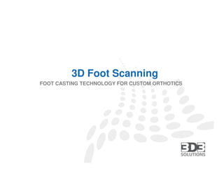 3D Foot Scanning
FOOT CASTING TECHNOLOGY FOR CUSTOM ORTHOTICS




        3D3 SOLUTIONS | TEL (604) 628-6128 | FAX (604) 676-7218 | EMAIL contact@3d3solutions.com
 