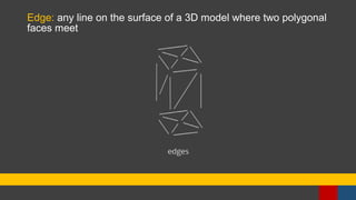 Edge: any line on the surface of a 3D model where two polygonal
faces meet
 
