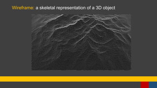 Wireframe: a skeletal representation of a 3D object
 