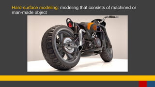 Hard-surface modeling: modeling that consists of machined or
man-made object
 