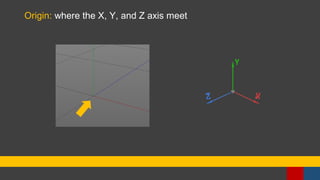 Origin: where the X, Y, and Z axis meet
 