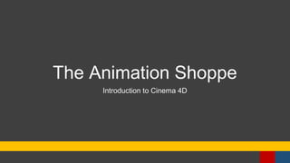 The Animation Shoppe
Introduction to Cinema 4D
 