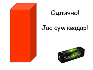Одлично!
Јас сум квадар!
 