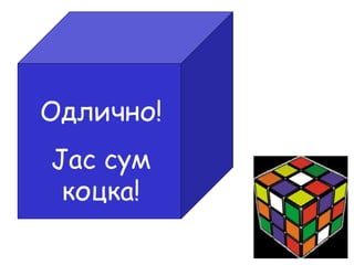 Одлично!
Јас сум
коцка!
 