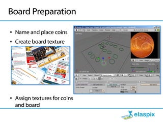 Board Preparation

●   Name and place coins
●   Create board texture




●   Assign textures for coins
    and board
 
