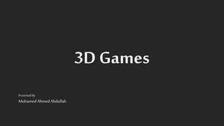 3D Games
Presented By
MohamedAhmed Abdullah
 