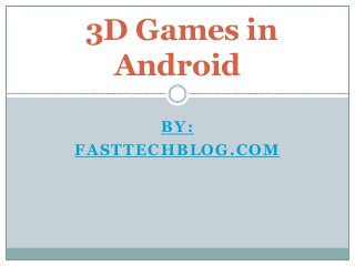 BY:
FASTTECHBLOG.COM
3D Games in
Android
 