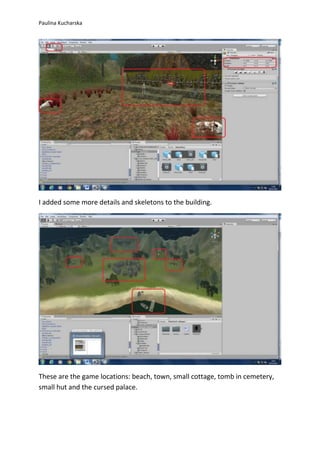 Paulina Kucharska 
I added some more details and skeletons to the building. 
These are the game locations: beach, town, small cottage, tomb in cemetery, 
small hut and the cursed palace. 
 