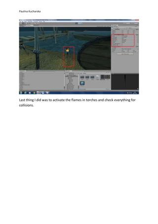 Paulina Kucharska 
Last thing I did was to activate the flames in torches and check everything for 
collisions. 
