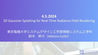 4.5.2024
3D Gaussian Splatting for Real-Time Radiance Field Rendering
東京電機大学システムデザイン工学部情報システム工学科
鈴木 幹大（Mikihiro SUZKI）
 