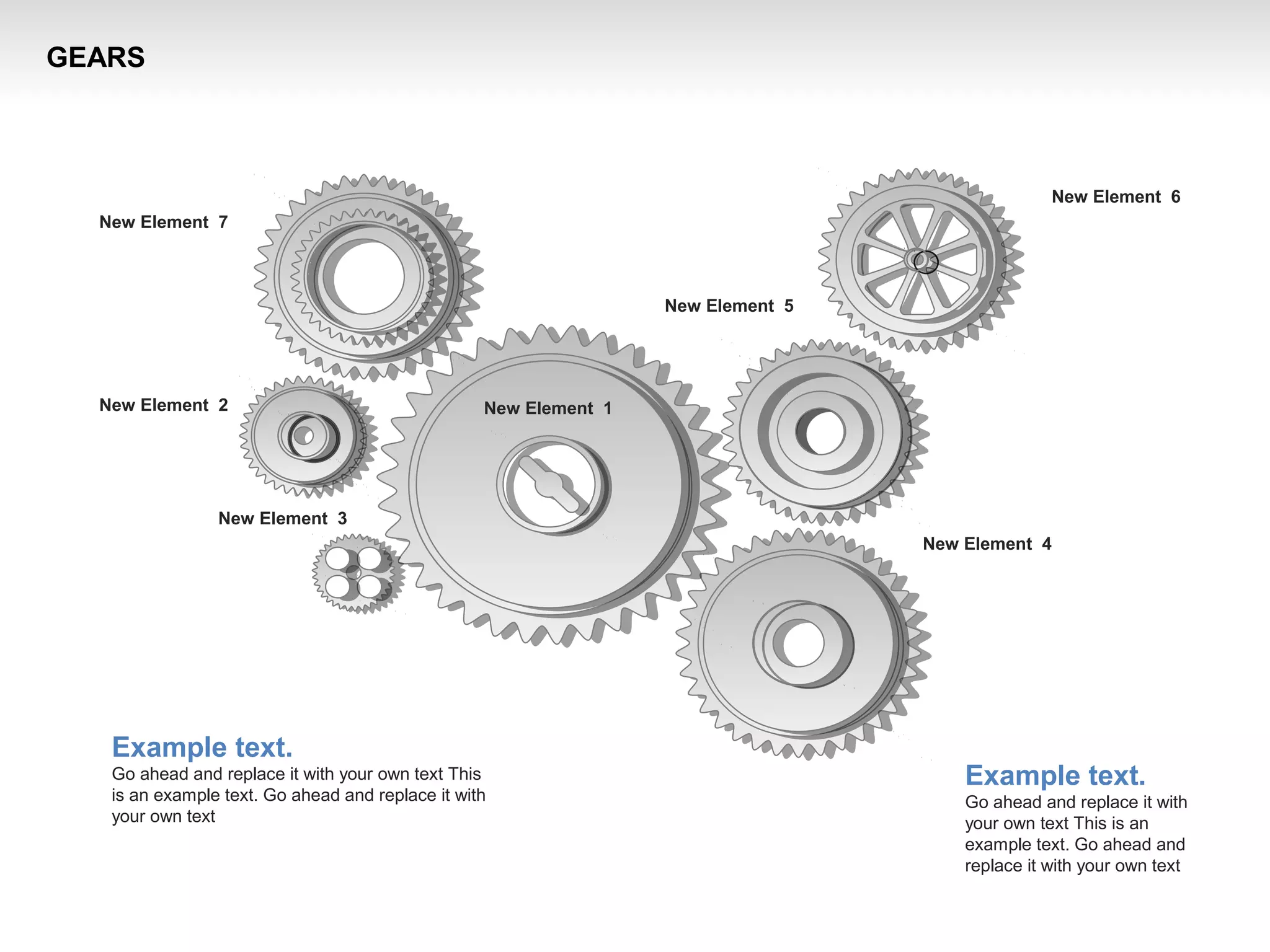 New Element 3
New Element 2
New Element 4
New Element 1
New Element 5
New Element 6
New Element 7
Example text.
Go ahead and replace it with your own text This
is an example text. Go ahead and replace it with
your own text
Example text.
Go ahead and replace it with
your own text This is an
example text. Go ahead and
replace it with your own text
GEARS
 