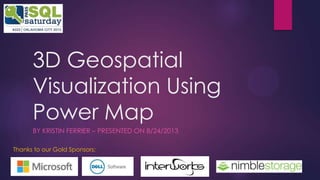 3D Geospatial
Visualization Using
Power Map
BY KRISTIN FERRIER – PRESENTED ON 8/24/2013
Thanks to our Gold Sponsors:
 