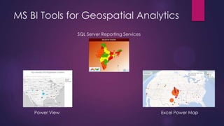 MS BI Tools for Geospatial Analytics
SQL Server Reporting Services
Power View Excel Power Map
 