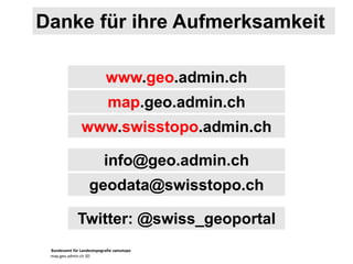 Bundesamt für Landestopografie swisstopo
map.geo.admin.ch 3D
Danke für ihre Aufmerksamkeit
www.geo.admin.ch
map.geo.admin.ch
info@geo.admin.ch
Twitter: @swiss_geoportal
www.swisstopo.admin.ch
geodata@swisstopo.ch
 