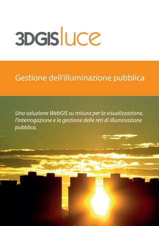 Gestione dell’illuminazione pubblica.



Una soluzione WebGIS su misura per la visualizzazione,
l’interrogazione e la gestione delle reti di illuminazione
pubblica.
 