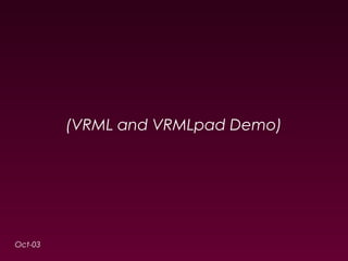 Oct-03 
(VRML and VRMLpad Demo) 
 
