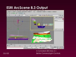 ESRI ArcScene 8.3 Output 
Oct-03 
In Autodesk 3DS Max 5.1: 
Better Camera/Light Controls 
 