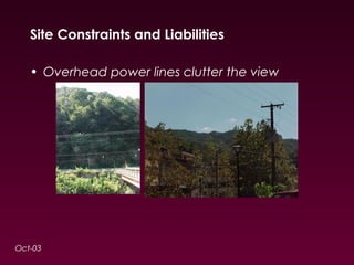 Site Constraints and Liabilities 
• Overhead power lines clutter the view 
Oct-03 
 