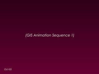 (GIS Animation Sequence 1) 
Oct-03 
 