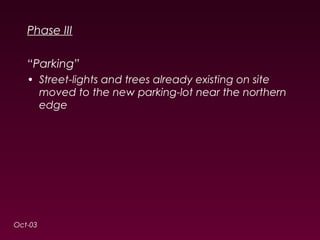Phase III 
“Parking” 
• Street-lights and trees already existing on site 
moved to the new parking-lot near the northern 
edge 
Oct-03 
 