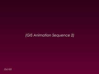 (GIS Animation Sequence 2) 
Oct-03 
 