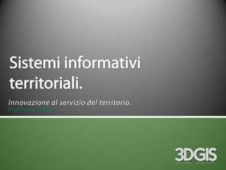 Sistemi informativi territoriali. Innovazione al servizio del territorio. http://www.3dgis.it 