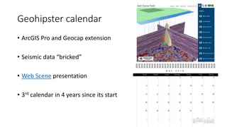 Geohipster calendar
• ArcGIS Pro and Geocap extension
• Seismic data “bricked”
• Web Scene presentation
• 3rd calendar in 4 years since its start