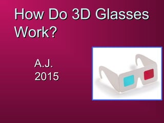How Do 3D GlassesHow Do 3D Glasses
Work?Work?
A.J.A.J.
20152015
 