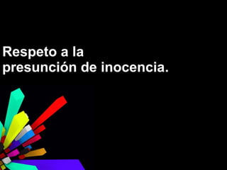 Respeto a la
presunción de inocencia.

 