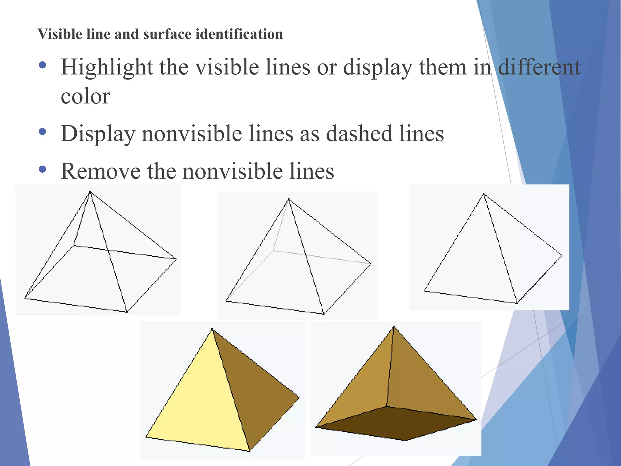 Visible line and surface identification
• Highlight the visible lines or display them in different
color
• Display nonvisible lines as dashed lines
• Remove the nonvisible lines
 